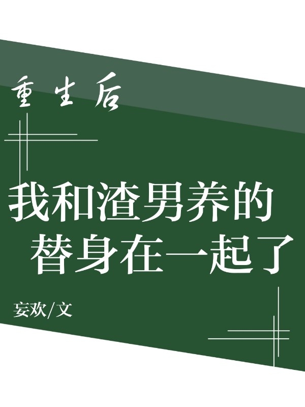 《重生后我和渣男养的替身在一起了》